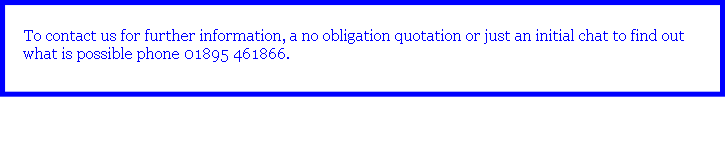 To contact us for further information, a no obligation quotation or just an initial chat to find out what is possible phone 01895 461866. 


 